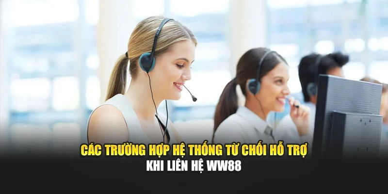 Các trường hợp hệ thống từ chối hỗ trợ khi liên hệ WW88