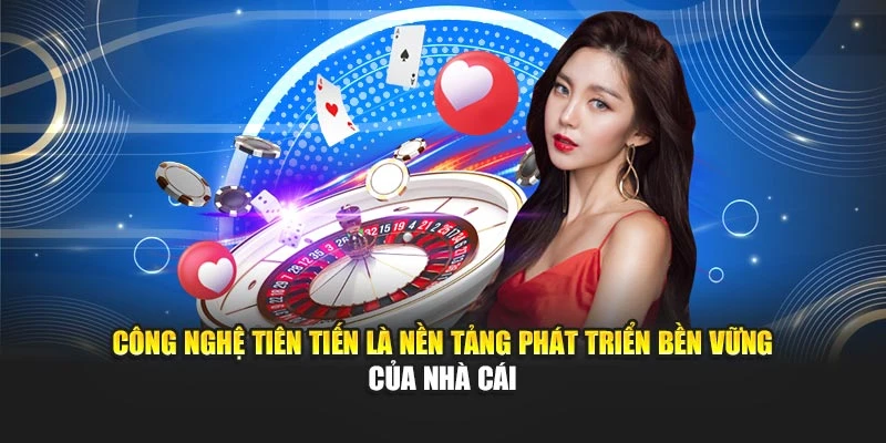 Công nghệ tiên tiến là nền tảng phát triển bền vững của nhà cái