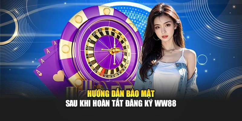 Hướng dẫn bảo mật sau khi hoàn tất đăng ký WW88