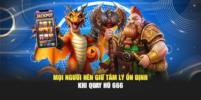 Mọi người nên giữ tâm lý ổn định khi quay hũ 666